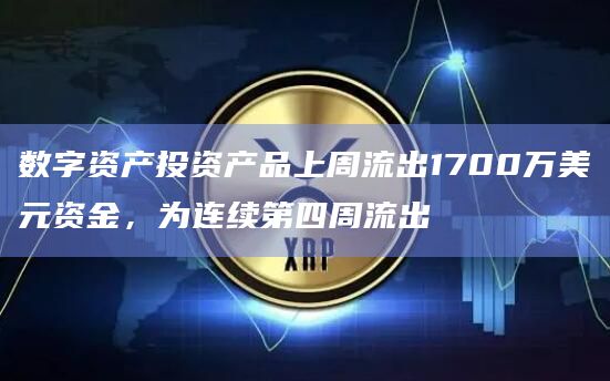 数字资产投资产品上周流出1700万美元资金，为连续第四周流出
