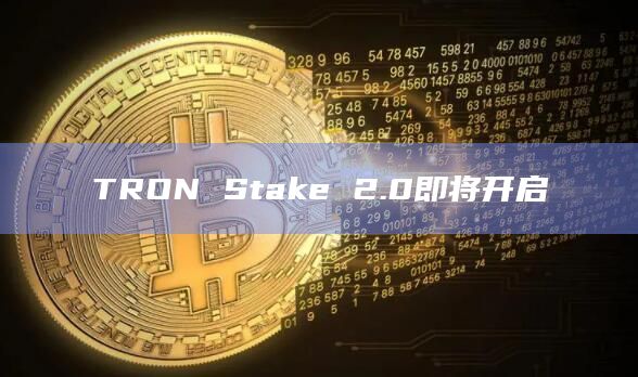 TRON Stake 2.0即将开启