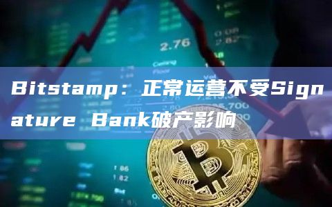 Bitstamp：正常运营不受Signature Bank破产影响