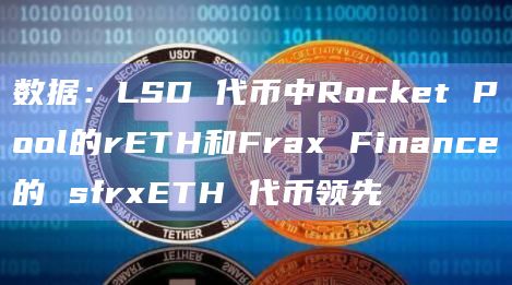 数据:LSD 代币中Rocket Pool的rETH和Frax Finance的 sfrxETH 代币领先