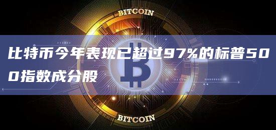 比特币今年表现已超过97%的标普500指数成分股