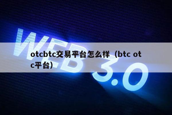 otcbtc交易平台怎么样（btc otc平台）