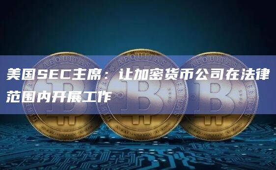 美国SEC主席：让加密货币公司在法律范围内开展工作