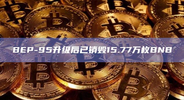 BEP-95升级后已销毁15.77万枚BNB