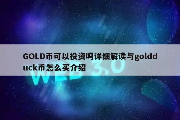 GOLD币可以投资吗详细解读与goldduck币怎么买介绍插图 GOLD币可以投资吗详细解读与goldduck币怎么买介绍