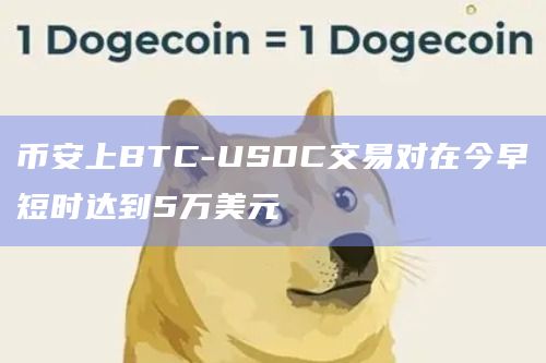 币安上BTC-USDC交易对在今早短时达到5万美元