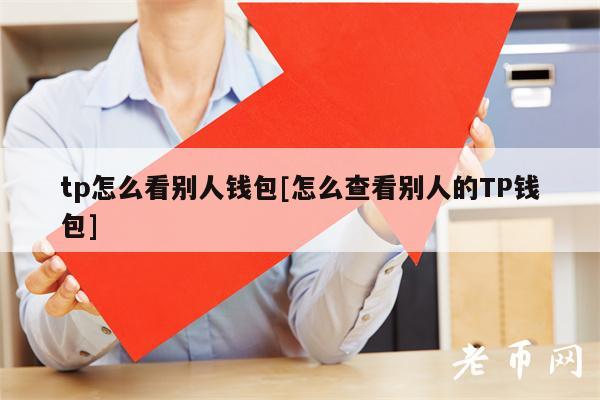 tp怎么看别人钱包[怎么查看别人的TP钱包]