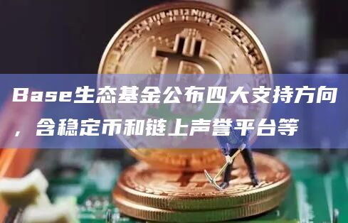 Base生态基金公布四大支持方向，含稳定币和链上声誉平台等