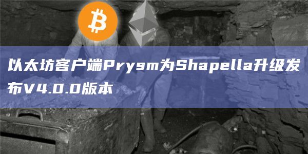以太坊客户端Prysm为Shapella升级发布V4.0.0版本