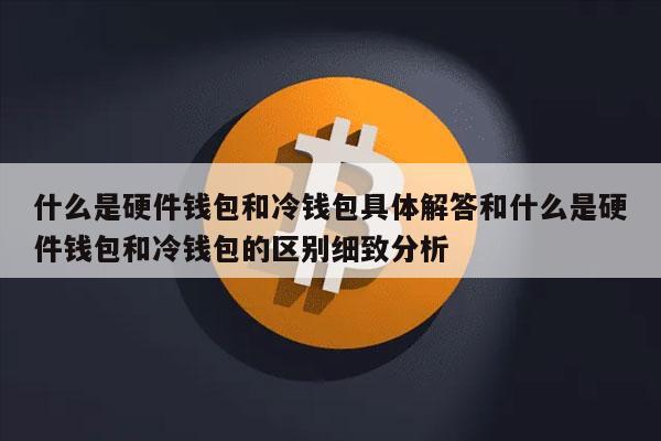 什么是硬件钱包和冷钱包具体解答和什么是硬件钱包和冷钱包的区别细致分析
