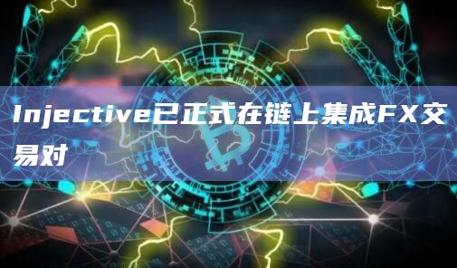 Injective已正式在链上集成FX交易对