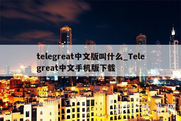 telegreat中文版叫什么_Telegreat中文手机版下载