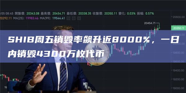 SHIB周五销毁率飙升近8000%,一日内销毁4300万枚代币 SHIB周五销毁率飙升近8000%,一日内销毁4300万枚代币