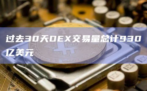 过去30天DEX交易量总计930亿美元