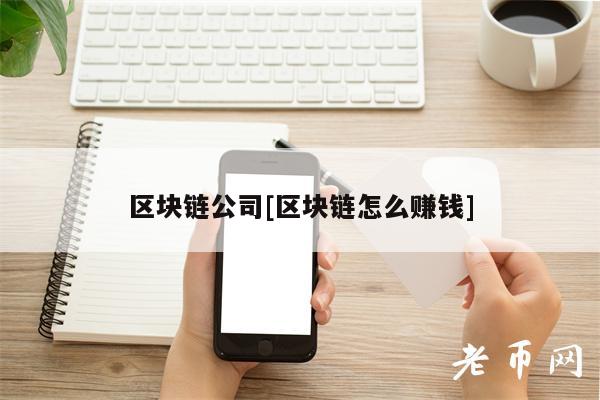 区块链公司[区块链怎么赚钱]
