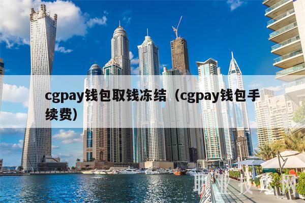 cgpay钱包取钱冻结（cgpay钱包手续费）