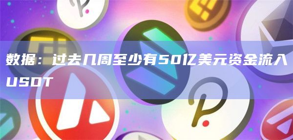 数据:过去几周至少有50亿美元资金流入USDT 数据:过去几周至少有50亿美元资金流入USDT