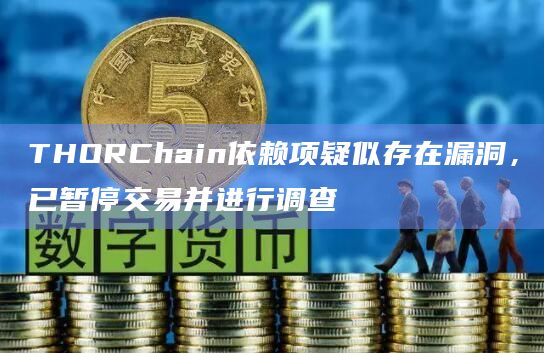 THORChain依赖项疑似存在漏洞，已暂停交易并进行调查