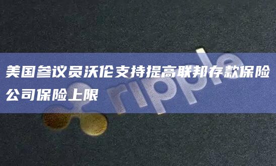 美国参议员沃伦支持提高联邦存款保险公司保险上限