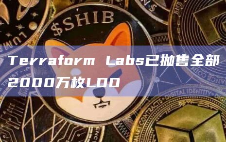 Terraform Labs已抛售全部2000万枚LDO