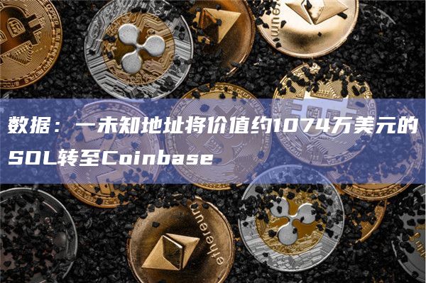数据:一未知地址将价值约1074万美元的SOL转至Coinbase