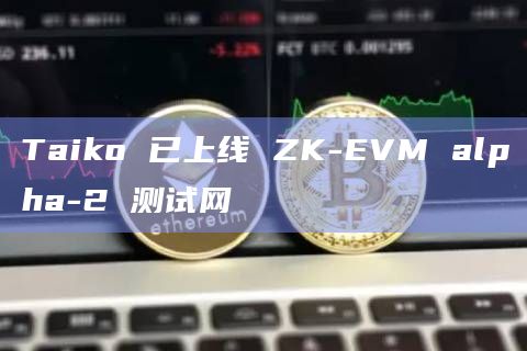 Taiko 已上线 ZK-EVM alpha-2 测试网