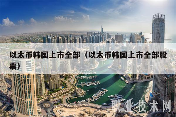 以太币韩国上市全部（以太币韩国上市全部股票）