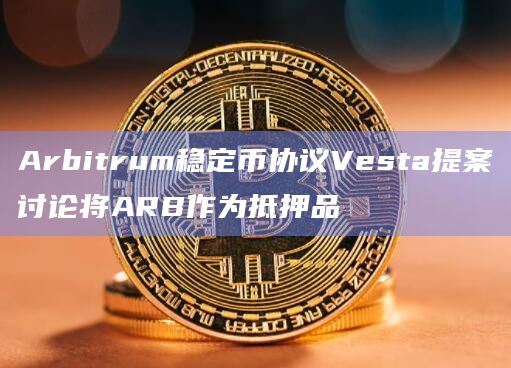 Arbitrum稳定币协议Vesta提案讨论将ARB作为抵押品