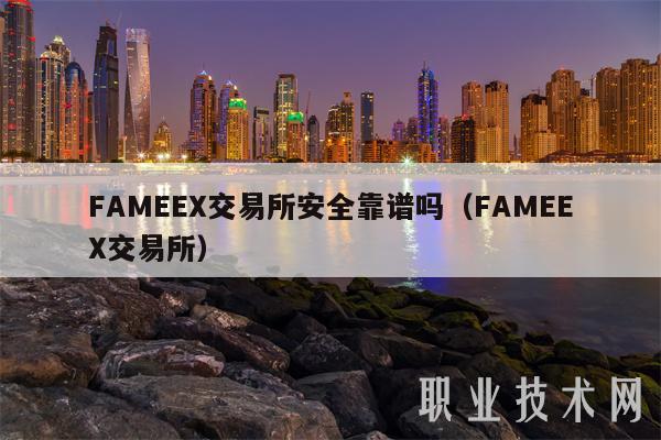 FAMEEX交易所安全靠谱吗（FAMEEX交易所）