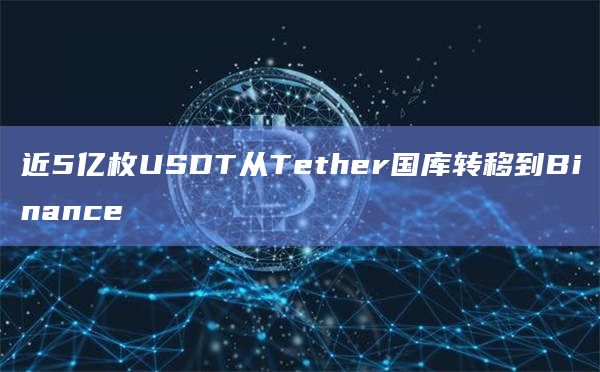 近5亿枚USDT从Tether国库转移到Binance