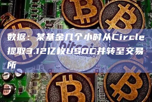 数据:某基金几个小时从Circle提取3.12亿枚USDC并转至交易所插图 数据:某基金几个小时从Circle提取3.12亿枚USDC并转至交易所