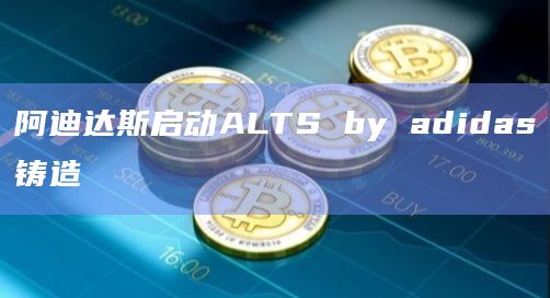 阿迪达斯启动ALTS by adidas铸造
