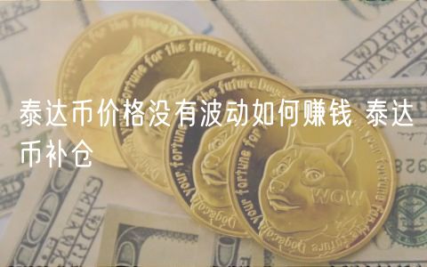 泰达币价格没有波动如何赚钱 泰达币补仓