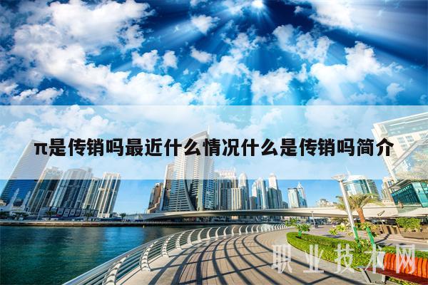 π是传销吗最近什么情况什么是传销吗简介