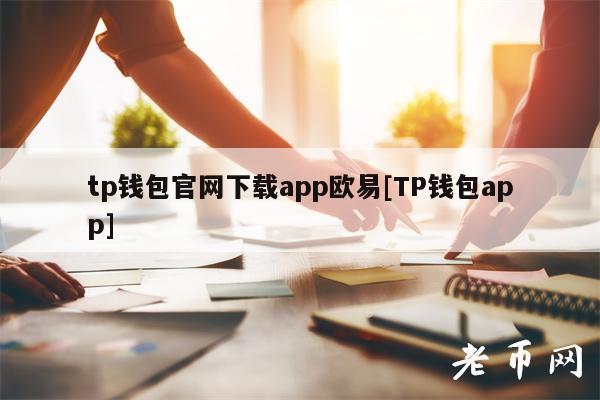 tp钱包官网下载app欧易[TP钱包app]