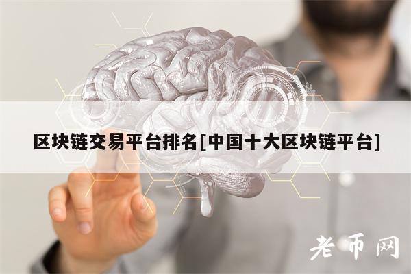 区块链交易平台排名[中国十大区块链平台]