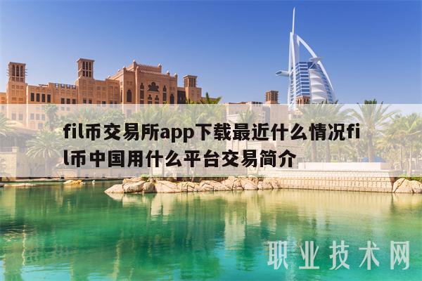 fil币交易所app下载最近什么情况fil币中国用什么平台交易简介
