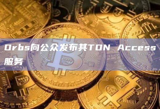 Orbs向公众发布其TON Access服务