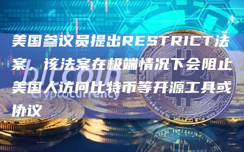 美国参议员提出RESTRICT法案,该法案在极端情况下会阻止美国人访问比特币等开源工具或协议