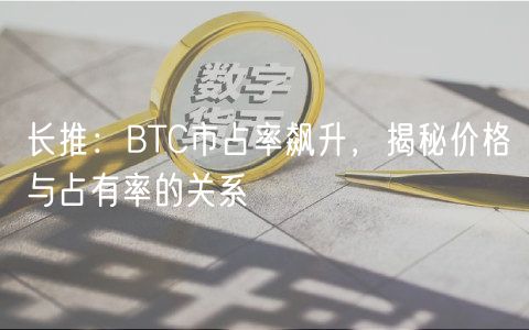 长推：BTC市占率飙升，揭秘价格与占有率的关系