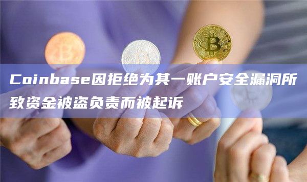 Coinbase因拒绝为其一账户安全漏洞所致资金被盗负责而被起诉