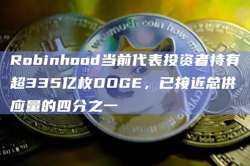 Robinhood当前代表投资者持有超335亿枚DOGE,已接近总供应量的四分之一 Robinhood当前代表投资者持有超335亿枚DOGE,已接近总供应量的四分之一