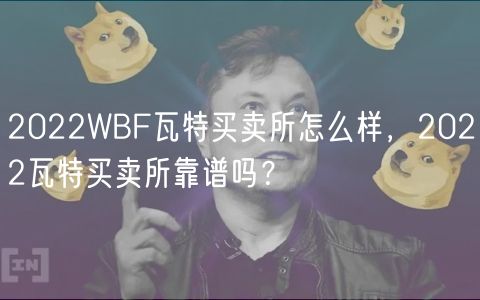 2022WBF瓦特买卖所怎么样，2022瓦特买卖所靠谱吗？