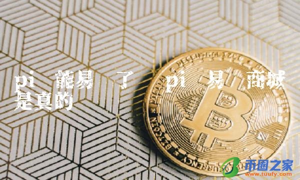 pi币易货商城是真的吗