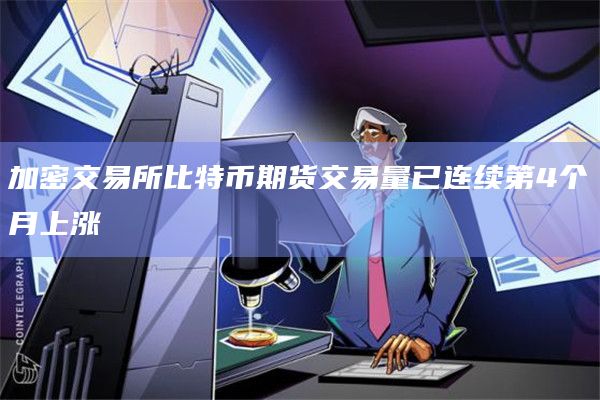 加密交易所比特币期货交易量已连续第4个月上涨