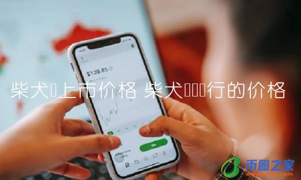 柴犬币刚发行的价格