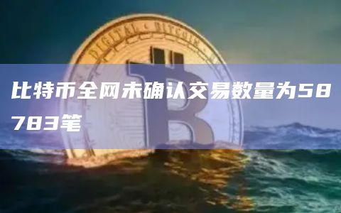 比特币全网未确认交易数量为58783笔