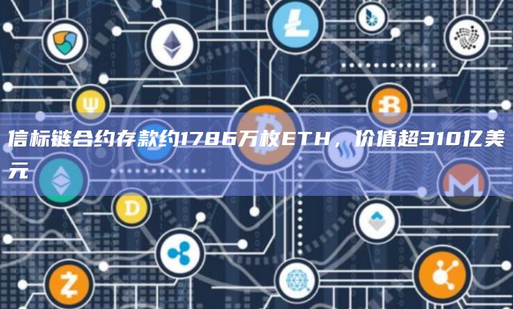 信标链合约存款约1786万枚ETH，价值超310亿美元