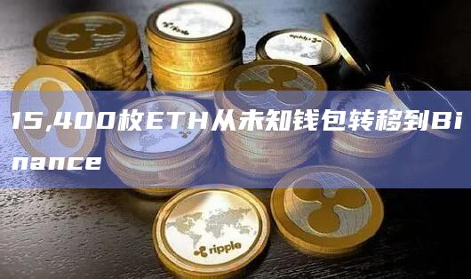 15,400枚ETH从未知钱包转移到Binance
