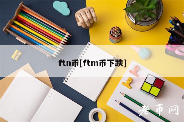 ftn币[ftm币下跌]